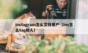 instagram怎么艾特用户（ins怎么tag别人）