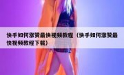快手如何涨赞最快视频教程（快手如何涨赞最快视频教程下载）