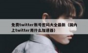 免费twitter账号密码大全最新（国内上twitter用什么加速器）