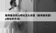 服务器主机ip地址怎么设置（服务器设置ip地址的方法）