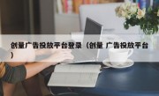 创量广告投放平台登录（创量 广告投放平台）