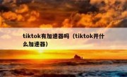 tiktok有加速器吗（tiktok开什么加速器）