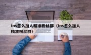 ins怎么加人精准粉丝群（ins怎么加人精准粉丝群）