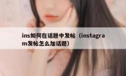 ins如何在话题中发帖（instagram发帖怎么加话题）