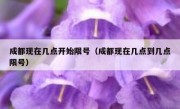 成都现在几点开始限号（成都现在几点到几点限号）