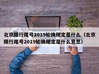 北京限行尾号2019轮换规定是什么（北京限行尾号2019轮换规定是什么意思）