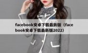 facebook安卓下载最新版（facebook安卓下载最新版2022）