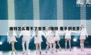 推特怎么看不了主页（推特 看不到主页）