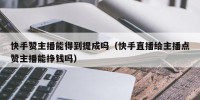 快手赞主播能得到提成吗（快手直播给主播点赞主播能挣钱吗）