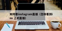 如何看instagram直播（怎样看到ins 上的直播）