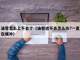 油管怎么上不去了（油管进不去怎么办?一直在缓冲）