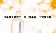 快手多少赞等于一元（快手得一个赞多少钱）