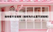 推特看不见视频（推特为什么看不到视频）