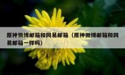 原神微博邮箱和网易邮箱（原神微博邮箱和网易邮箱一样吗）