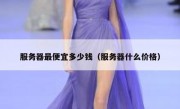 服务器最便宜多少钱（服务器什么价格）