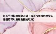 带天气预报的早安心语（带天气预报的早安心语图片可以发朋友圈的软件）