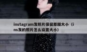 instagram发照片保留原图大小（ins发的照片怎么设置大小）