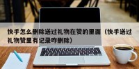 快手怎么删除送过礼物在赞的里面（快手送过礼物赞里有记录咋删除）
