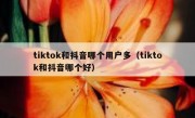 tiktok和抖音哪个用户多（tiktok和抖音哪个好）