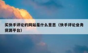 买快手评论的网站是什么意思（快手评论业务货源平台）