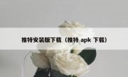 推特安装版下载（推特 apk 下载）