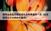 限号北京处罚规定后几小时再被罚一次（北京限号几个小时内不重罚）