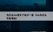 为什么ins发不了帖子一直（ins为什么不能发帖）