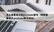 怎么查看自己的youtube账号（如何查看自己youtube账号地址）
