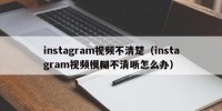instagram视频不清楚（instagram视频模糊不清晰怎么办）