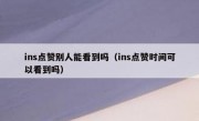 ins点赞别人能看到吗（ins点赞时间可以看到吗）