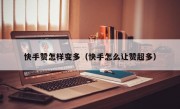 快手赞怎样变多（快手怎么让赞超多）