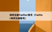 如何注册Twitter账号（Twitter如何注册账号）