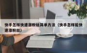 快手怎样快速涨粉丝简单方法（快手怎样能快速涨粉丝）