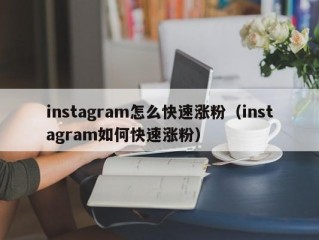 instagram怎么快速涨粉（instagram如何快速涨粉）