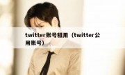twitter账号租用（twitter公用账号）