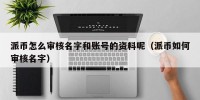 派币怎么审核名字和账号的资料呢（派币如何审核名字）