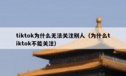 tiktok为什么无法关注别人（为什么tiktok不能关注）