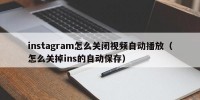instagram怎么关闭视频自动播放（怎么关掉ins的自动保存）