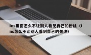 ins里面怎么不让别人看见自己的粉丝（ins怎么不让别人看到自己的关注）