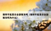推特不能显示全部推文吗（推特不能显示全部推文吗为什么）