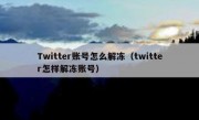 Twitter账号怎么解冻（twitter怎样解冻账号）
