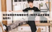 快手加赞软件有哪些软件（快手作品点赞量增加软件）