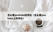 怎么看youtube的评论（怎么看youtube上的评论）