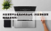 抖音涨赞平台是真的吗安全吗（抖音涨粉涨赞赚钱前景如何）