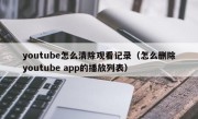 youtube怎么清除观看记录（怎么删除youtube app的播放列表）