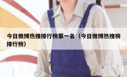 今日微博热搜排行榜第一名（今日微博热搜榜排行榜）