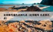 北京限号是几点到几点（北京限号 几点到几点）