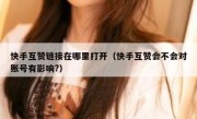快手互赞链接在哪里打开（快手互赞会不会对账号有影响?）