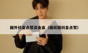 国外抖音点赞资金盘（国际版抖音点赞）
