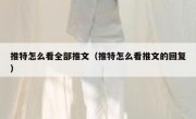 推特怎么看全部推文（推特怎么看推文的回复）